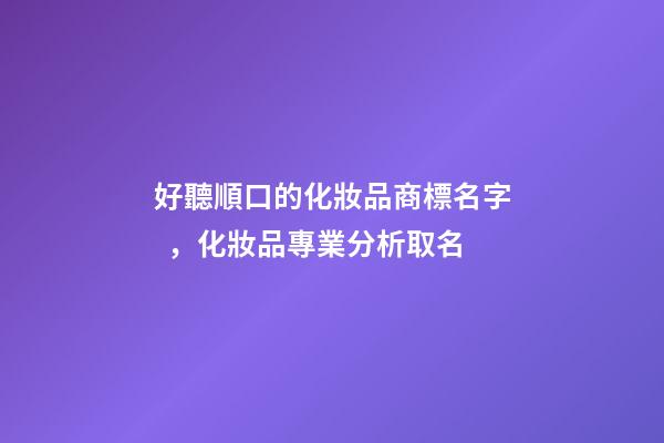 好聽順口的化妝品商標名字，化妝品專業分析取名